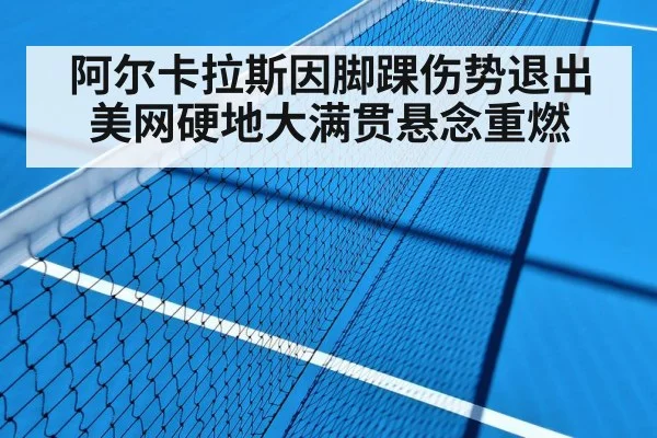 阿尔卡拉斯因脚踝伤势退出美网硬地大满贯悬念重燃